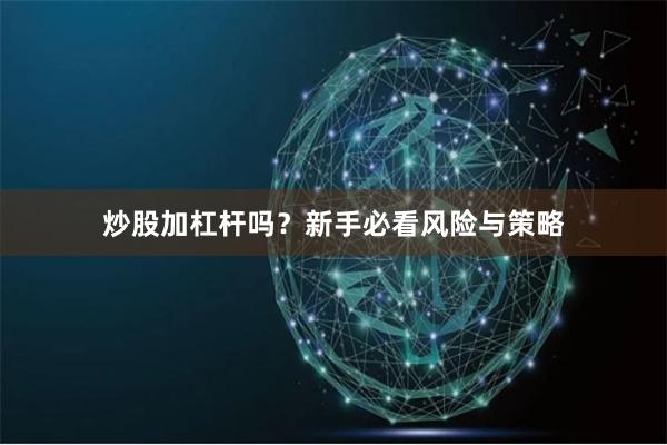 炒股加杠杆吗？新手必看风险与策略