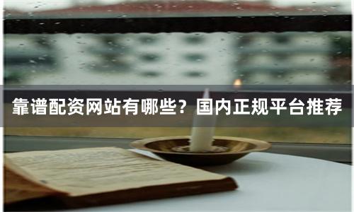 靠谱配资网站有哪些？国内正规平台推荐