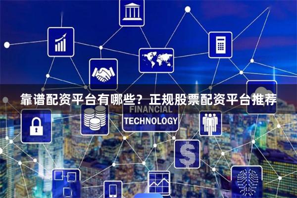 靠谱配资平台有哪些？正规股票配资平台推荐