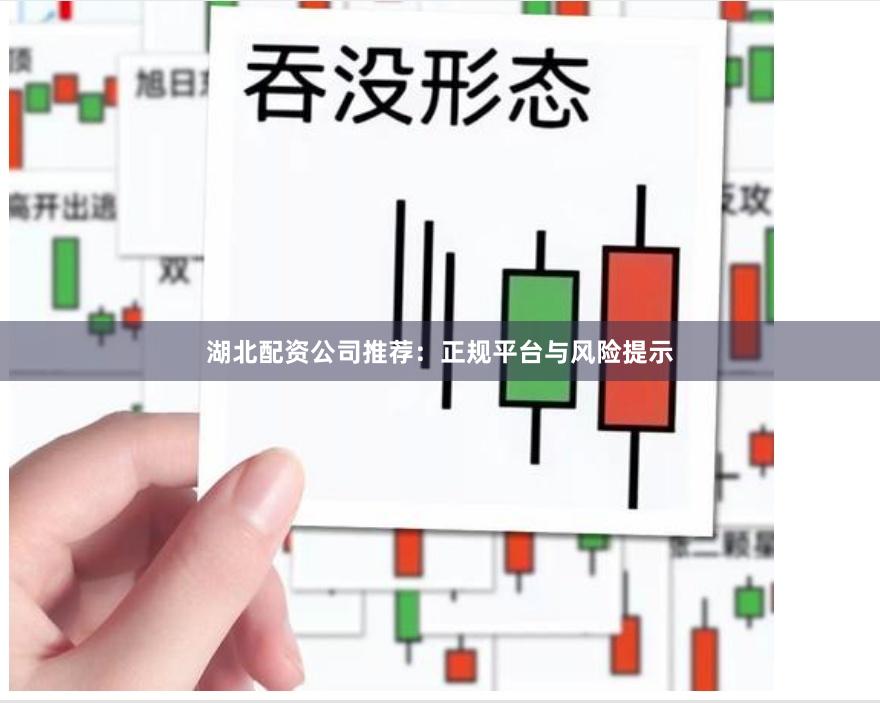 湖北配资公司推荐：正规平台与风险提示