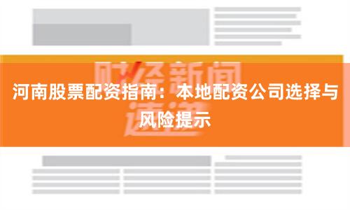 河南股票配资指南：本地配资公司选择与风险提示