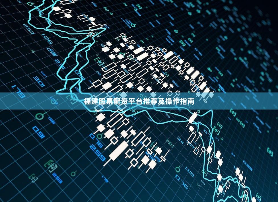 福建股票配资平台推荐及操作指南