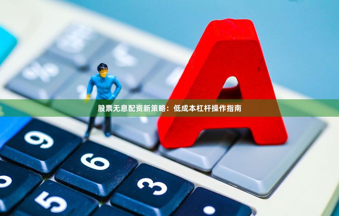 股票无息配资新策略：低成本杠杆操作指南