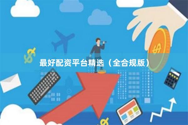 最好配资平台精选（全合规版）