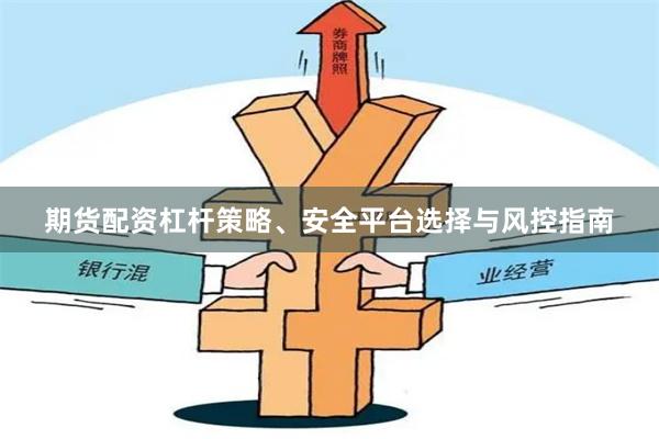 期货配资杠杆策略、安全平台选择与风控指南