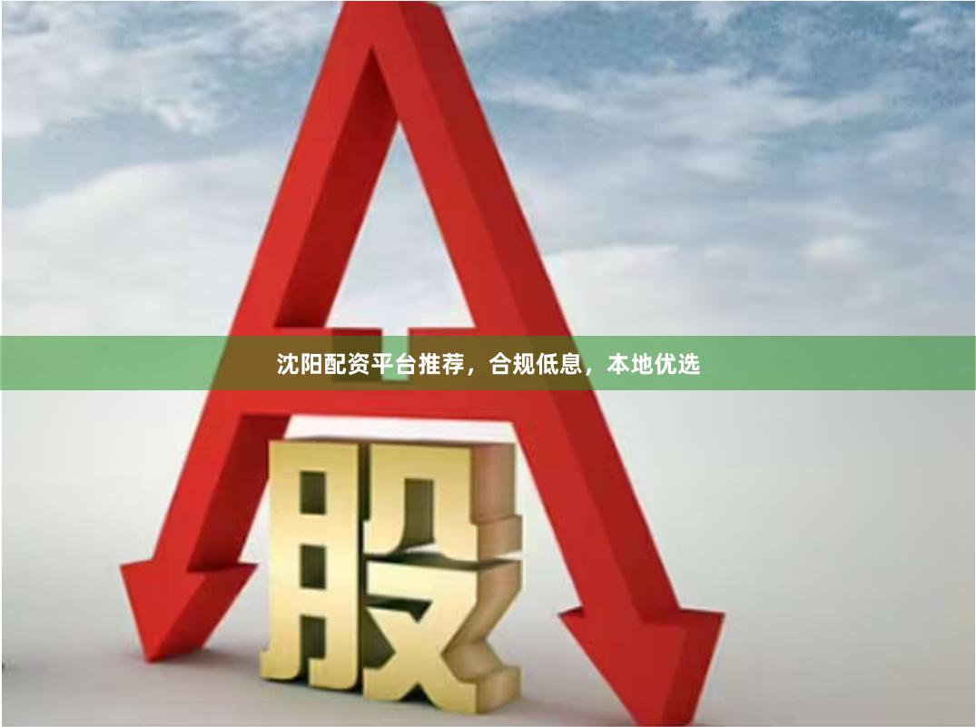 沈阳配资平台推荐，合规低息，本地优选