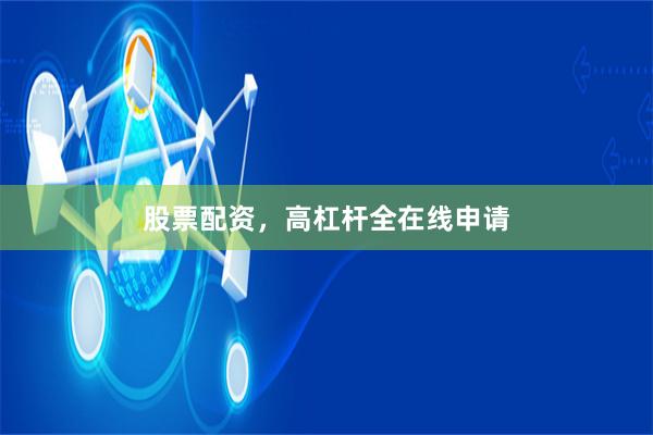 股票配资，高杠杆全在线申请