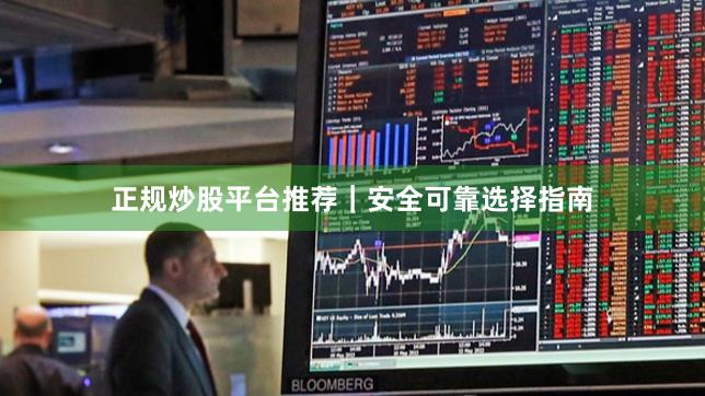 正规炒股平台推荐｜安全可靠选择指南