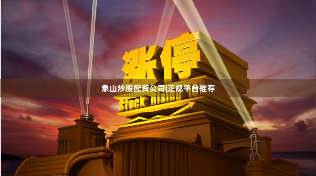 象山炒股配资公司|正规平台推荐