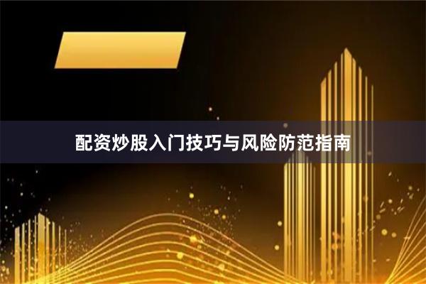 配资炒股入门技巧与风险防范指南