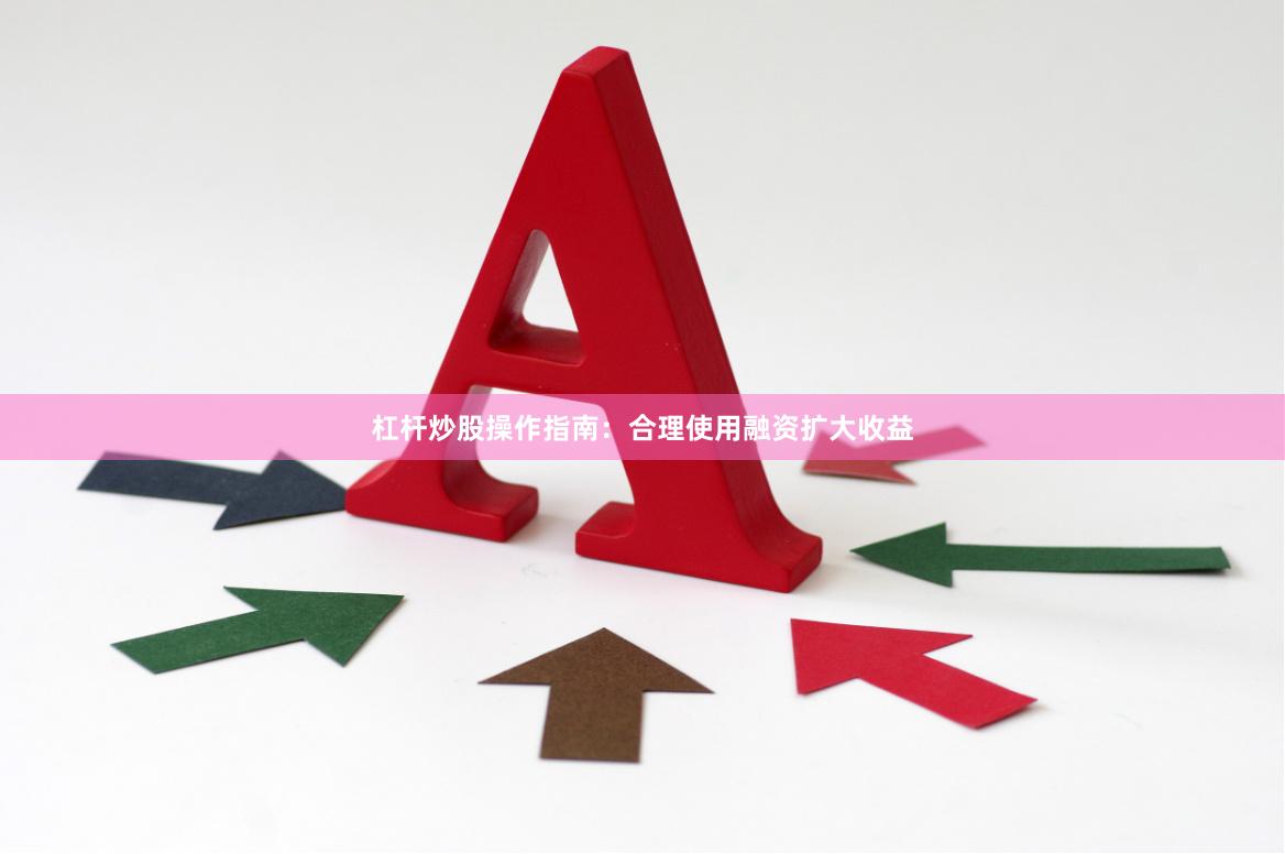 杠杆炒股操作指南：合理使用融资扩大收益