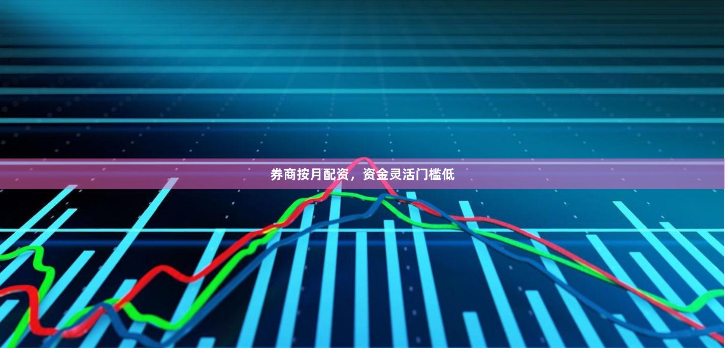券商按月配资，资金灵活门槛低