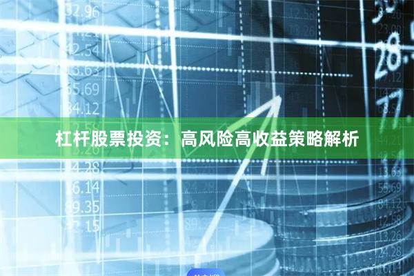 杠杆股票投资：高风险高收益策略解析