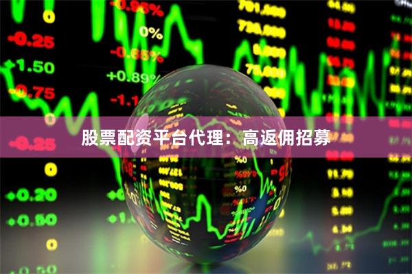 股票配资平台代理：高返佣招募