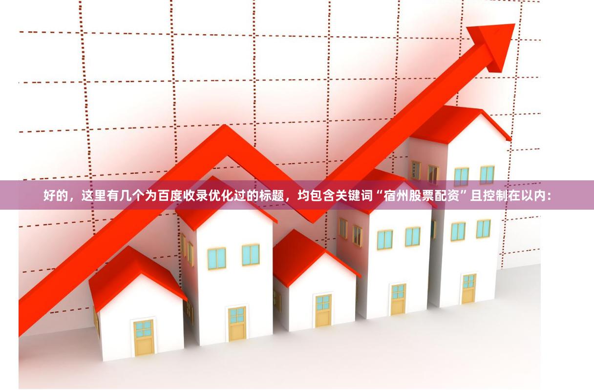 好的，这里有几个为百度收录优化过的标题，均包含关键词“宿州股票配资”且控制在以内：