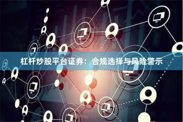 杠杆炒股平台证券：合规选择与风险警示