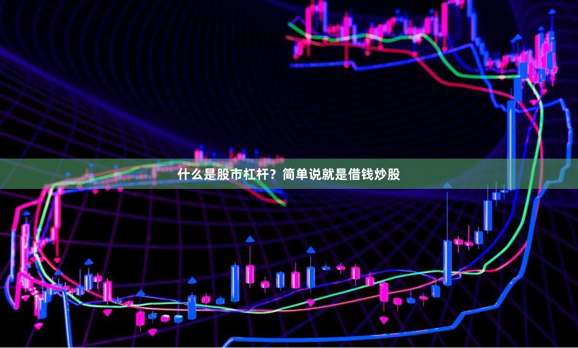 什么是股市杠杆？简单说就是借钱炒股