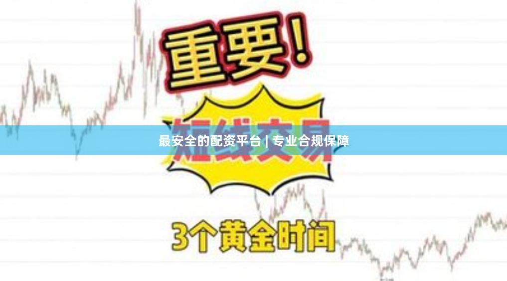 最安全的配资平台 | 专业合规保障