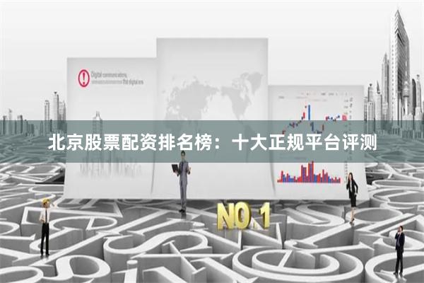 北京股票配资排名榜：十大正规平台评测