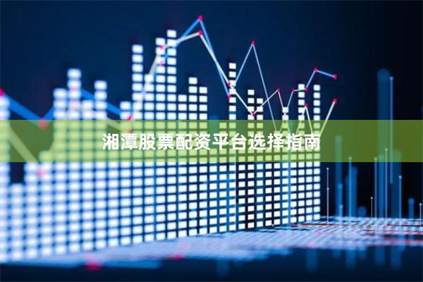 湘潭股票配资平台选择指南