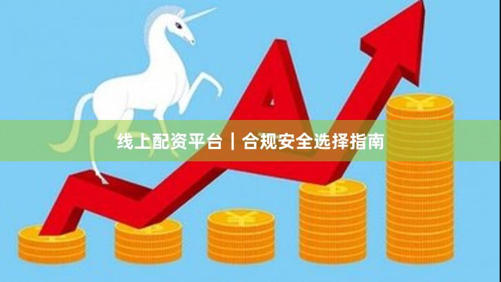 线上配资平台｜合规安全选择指南